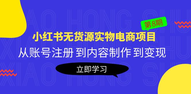 《小红书无货源实物电商项目》第8期：从账号注册 到内容制作 到变现-有术宝库