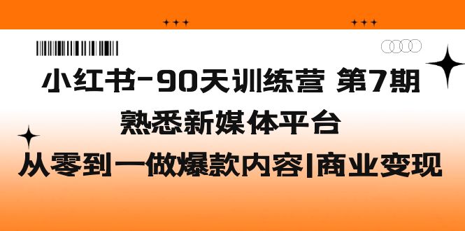 小红书-90天训练营-第7期，熟悉新媒体平台|从零到一做爆款内容|商业变现-有术宝库