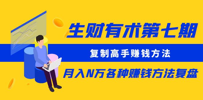 生财有术第七期：复制高手赚钱方法 月入N万各种赚钱方法复盘（更新到0430）-有术宝库