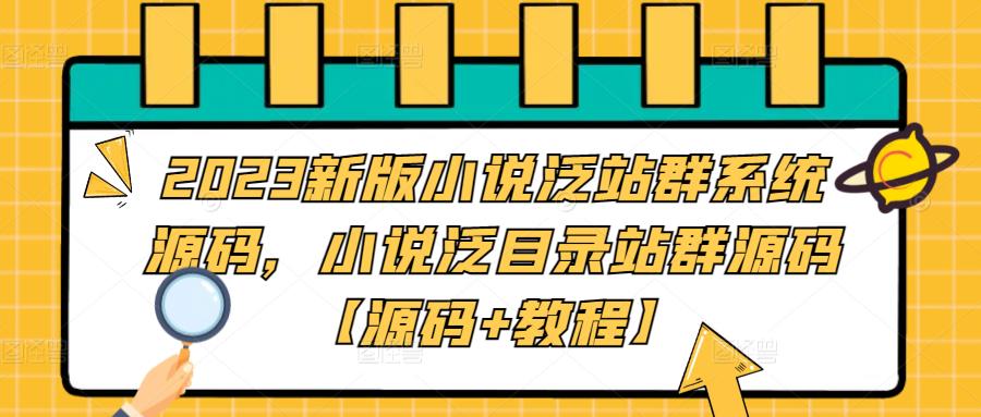 2023新版小说泛站群系统源码，小说泛目录站群源码【源码+教程】-有术宝库