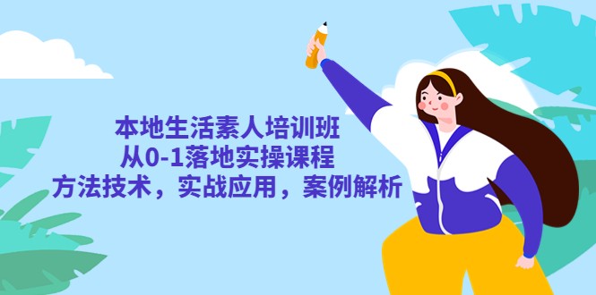 本地生活素人培训班：从0-1落地实操课程，方法技术，实战应用，案例解析-有术宝库