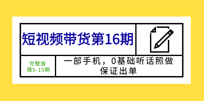 短视频带货第16期：一部手机，0基础听话照做，保证出单 (完整版)-有术宝库