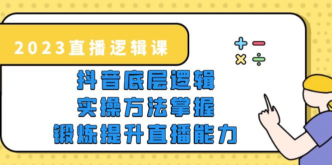 2023直播·逻辑课，抖音底层逻辑+实操方法掌握，锻炼提升直播能力-有术宝库