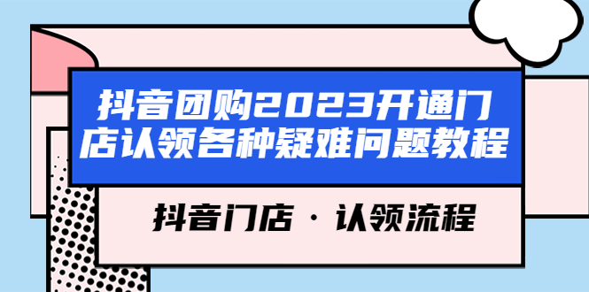 抖音团购2023开通门店认领各种疑难问题教程，抖音门店·认领流程-有术宝库