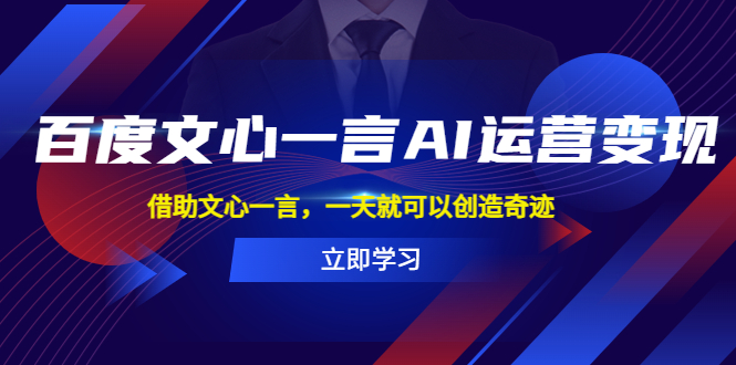 百度·文心一言AI·运营变现，借助文心一言，一天就可以创造奇迹-有术宝库