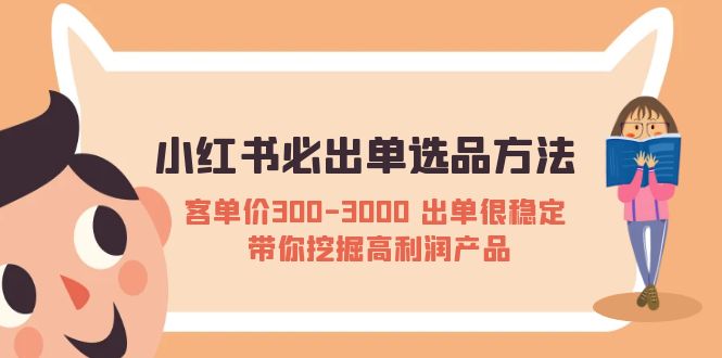 小红书必出单选品方法：客单价300-3000 出单很稳定 带你挖掘高利润产品 -有术宝库