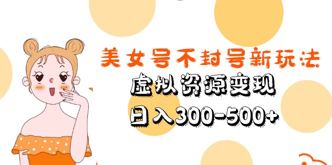 美女号不封号新玩法，虚拟资源变现，日入300-500+-有术宝库