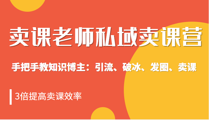 私域卖课营训练营：教你做知识博主引流、破冰、发圈、卖课（16节课完整版）-有术宝库