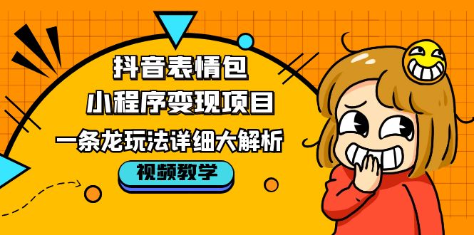  抖音表情包小程序变现项目，一条龙玩法详细大解析，视频版学习-有术宝库